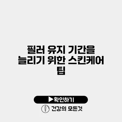 필러 유지 기간을 늘리기 위한 스킨케어 팁