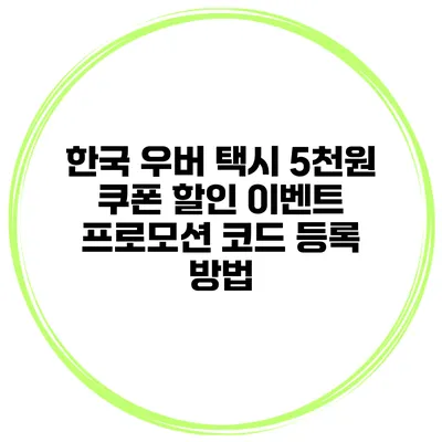 한국 우버 택시 5천원 쿠폰 할인 이벤트 프로모션 코드 등록 방법