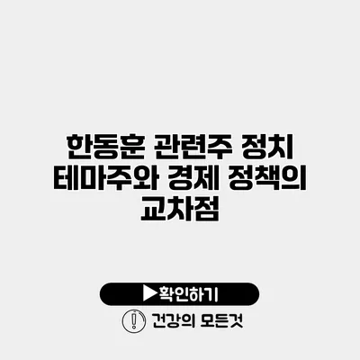한동훈 관련주 정치 테마주와 경제 정책의 교차점