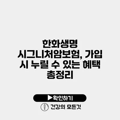 한화생명 시그니처암보험, 가입 시 누릴 수 있는 혜택 총정리