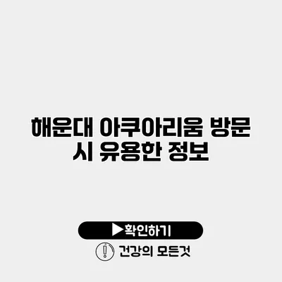 해운대 아쿠아리움 방문 시 유용한 정보