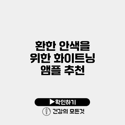 환한 안색을 위한 화이트닝 앰플 추천
