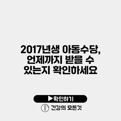 2017년생 아동수당, 언제까지 받을 수 있는지 확인하세요