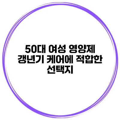 50대 여성 영양제: 갱년기 케어에 적합한 선택지