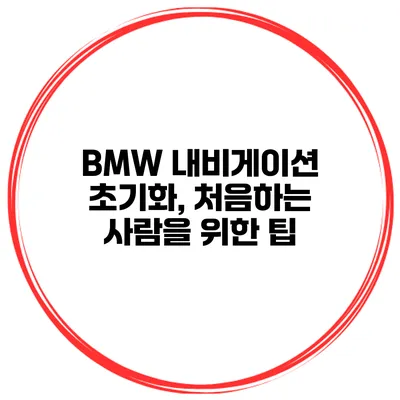BMW 내비게이션 초기화, 처음하는 사람을 위한 팁