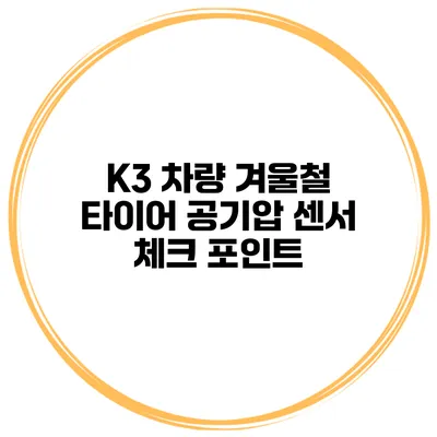 K3 차량 겨울철 타이어 공기압 센서 체크 포인트