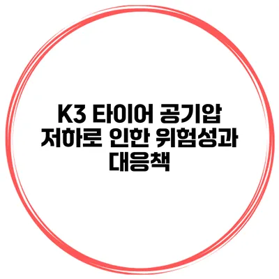 K3 타이어 공기압 저하로 인한 위험성과 대응책