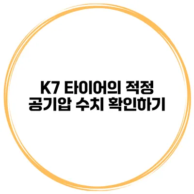 K7 타이어의 적정 공기압 수치 확인하기