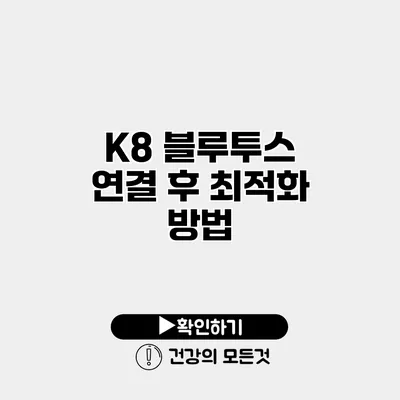 K8 블루투스 연결 후 최적화 방법