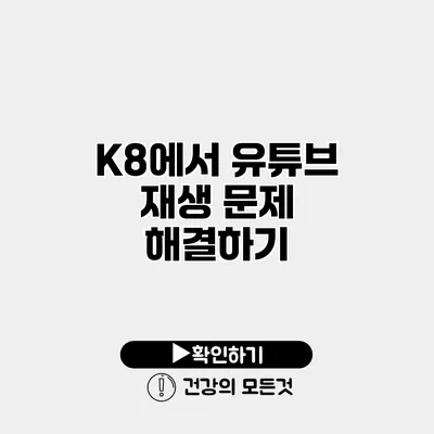 K8에서 유튜브 재생 문제 해결하기