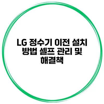 LG 정수기 이전 설치 방법 셀프 관리 및 해결책