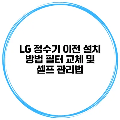 LG 정수기 이전 설치 방법 필터 교체 및 셀프 관리법