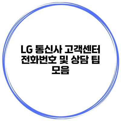 LG 통신사 고객센터 전화번호 및 상담 팁 모음