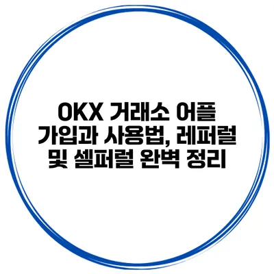 OKX 거래소 어플 가입과 사용법, 레퍼럴 및 셀퍼럴 완벽 정리