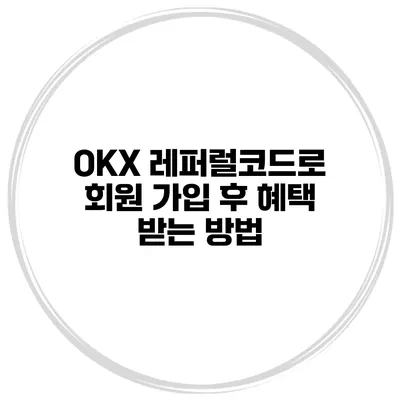OKX 레퍼럴코드로 회원 가입 후 혜택 받는 방법
