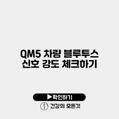 QM5 차량 블루투스 신호 강도 체크하기