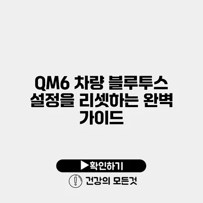 QM6 차량 블루투스 설정을 리셋하는 완벽 가이드