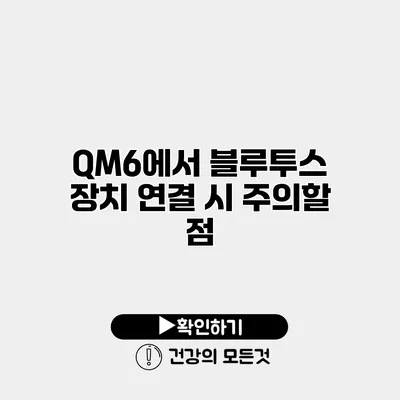 QM6에서 블루투스 장치 연결 시 주의할 점