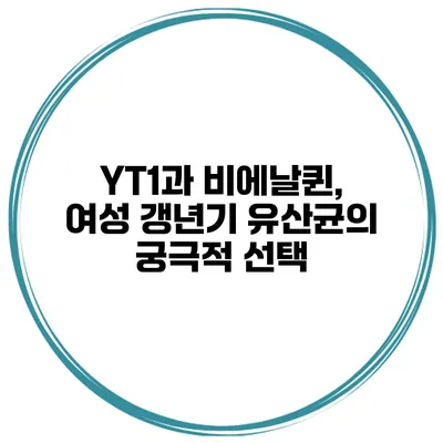 YT1과 비에날퀸, 여성 갱년기 유산균의 궁극적 선택