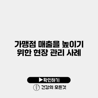 가맹점 매출을 높이기 위한 현장 관리 사례