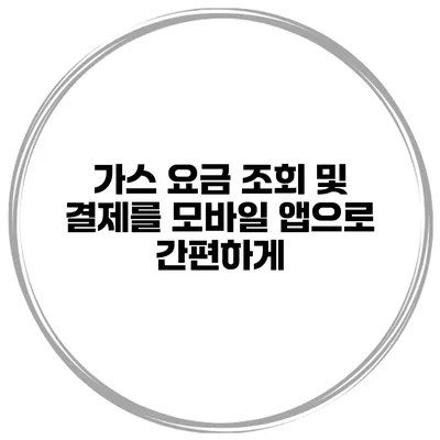 가스 요금 조회 및 결제를 모바일 앱으로 간편하게
