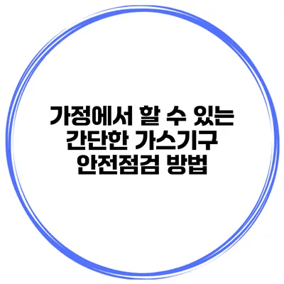 가정에서 할 수 있는 간단한 가스기구 안전점검 방법
