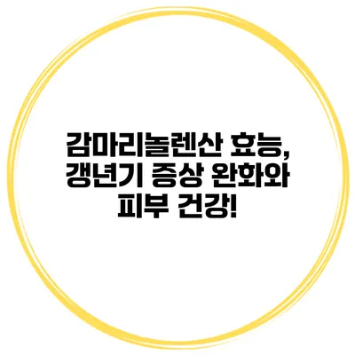 감마리놀렌산 효능, 갱년기 증상 완화와 피부 건강!