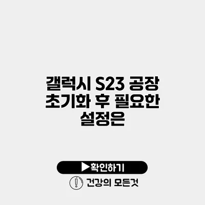 갤럭시 S23 공장 초기화 후 필요한 설정은?