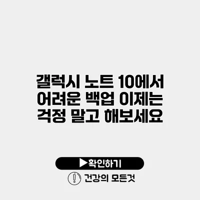 갤럭시 노트 10에서 어려운 백업? 이제는 걱정 말고 해보세요