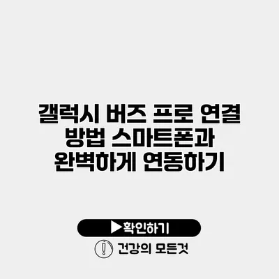 갤럭시 버즈 프로 연결 방법 스마트폰과 완벽하게 연동하기