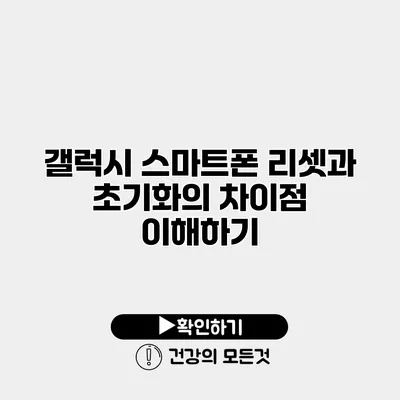 갤럭시 스마트폰 리셋과 초기화의 차이점 이해하기