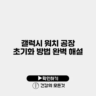 갤럭시 워치 공장 초기화 방법 완벽 해설