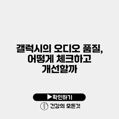 갤럭시의 오디오 품질, 어떻게 체크하고 개선할까?