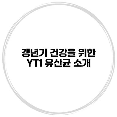 갱년기 건강을 위한 YT1 유산균 소개