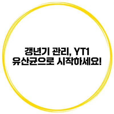 갱년기 관리, YT1 유산균으로 시작하세요!