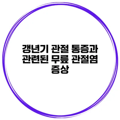 갱년기 관절 통증과 관련된 무릎 관절염 증상