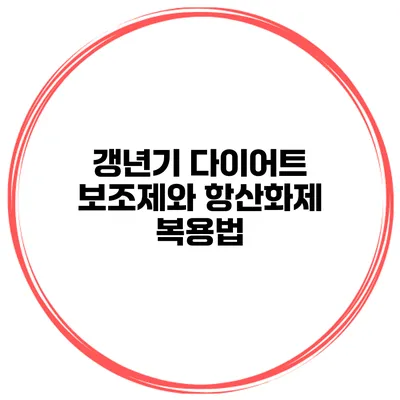 갱년기 다이어트 보조제와 항산화제 복용법
