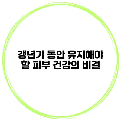 갱년기 동안 유지해야 할 피부 건강의 비결
