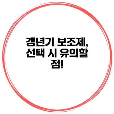 갱년기 보조제, 선택 시 유의할 점!