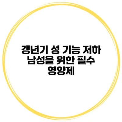 갱년기 성 기능 저하: 남성을 위한 필수 영양제