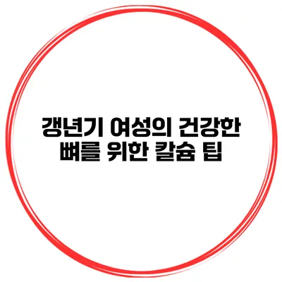 갱년기 여성의 건강한 뼈를 위한 칼슘 팁
