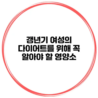 갱년기 여성의 다이어트를 위해 꼭 알아야 할 영양소