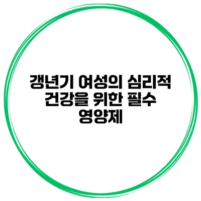갱년기 여성의 심리적 건강을 위한 필수 영양제