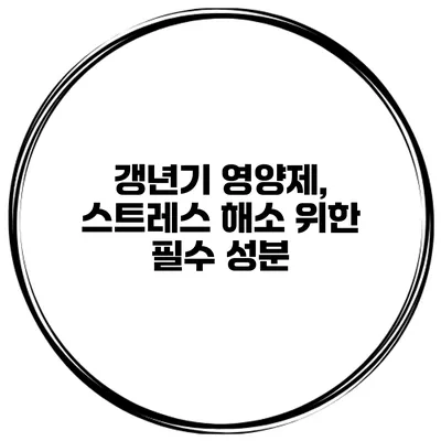 갱년기 영양제, 스트레스 해소 위한 필수 성분
