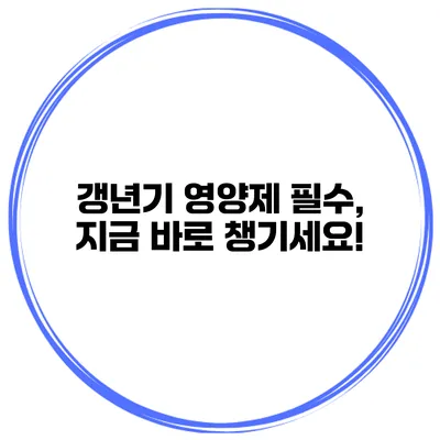 갱년기 영양제 필수, 지금 바로 챙기세요!