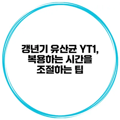 갱년기 유산균 YT1, 복용하는 시간을 조절하는 팁