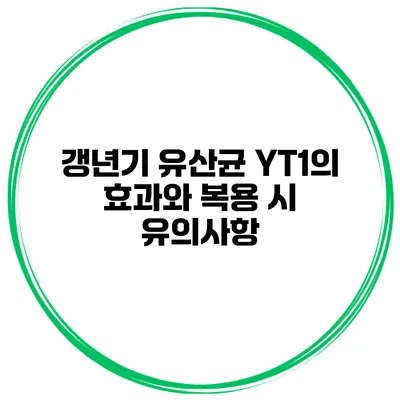 갱년기 유산균 YT1의 효과와 복용 시 유의사항
