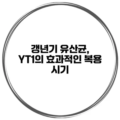 갱년기 유산균, YT1의 효과적인 복용 시기