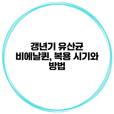 갱년기 유산균 비에날퀸, 복용 시기와 방법