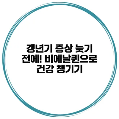 갱년기 증상 늦기 전에! 비에날퀸으로 건강 챙기기
